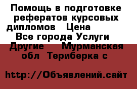 Помощь в подготовке рефератов/курсовых/дипломов › Цена ­ 2 000 - Все города Услуги » Другие   . Мурманская обл.,Териберка с.